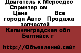Двигатель к Мерседес Спринтер ом 612 CDI › Цена ­ 150 000 - Все города Авто » Продажа запчастей   . Калининградская обл.,Балтийск г.